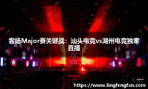 客场Major赛关键战:汕头电竞vs湖州电竞独家直播