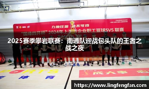 2025赛季攀岩联赛：南通队迎战包头队的王者之战之夜