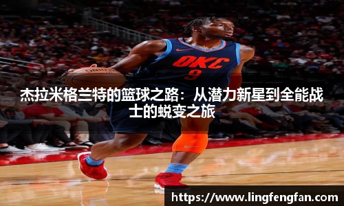 杰拉米格兰特的篮球之路：从潜力新星到全能战士的蜕变之旅