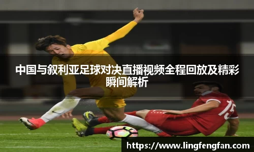 中国与叙利亚足球对决直播视频全程回放及精彩瞬间解析