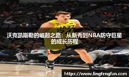 沃克凯斯勒的崛起之路：从新秀到NBA防守巨星的成长历程