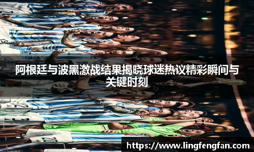 阿根廷与波黑激战结果揭晓球迷热议精彩瞬间与关键时刻