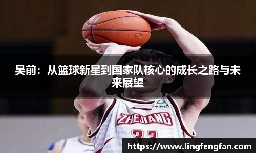 吴前：从篮球新星到国家队核心的成长之路与未来展望