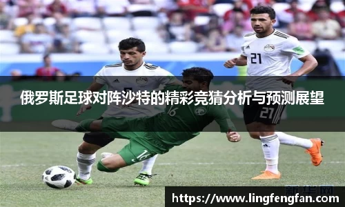 俄罗斯足球对阵沙特的精彩竞猜分析与预测展望